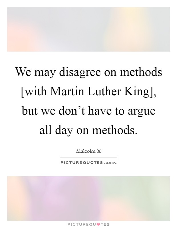 We may disagree on methods [with Martin Luther King], but we don't have to argue all day on methods. Picture Quote #1