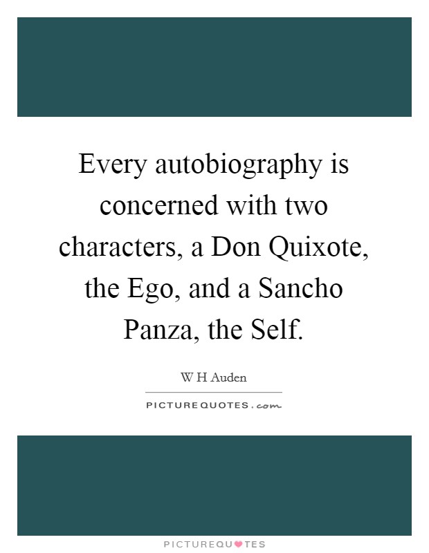 Every autobiography is concerned with two characters, a Don Quixote, the Ego, and a Sancho Panza, the Self. Picture Quote #1