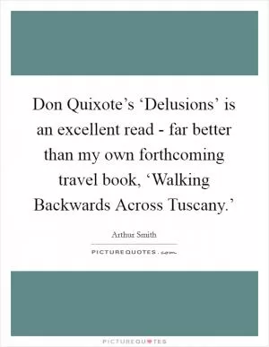 Don Quixote’s ‘Delusions’ is an excellent read - far better than my own forthcoming travel book, ‘Walking Backwards Across Tuscany.’ Picture Quote #1
