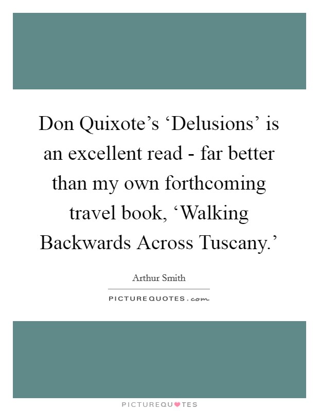 Don Quixote's ‘Delusions' is an excellent read - far better than my own forthcoming travel book, ‘Walking Backwards Across Tuscany.' Picture Quote #1