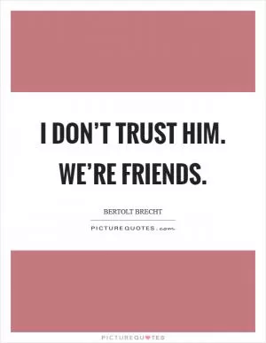 I don’t trust him. We’re friends Picture Quote #1