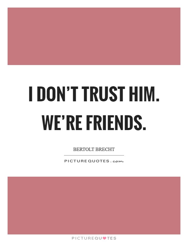 I don't trust him. We're friends. Picture Quote #1