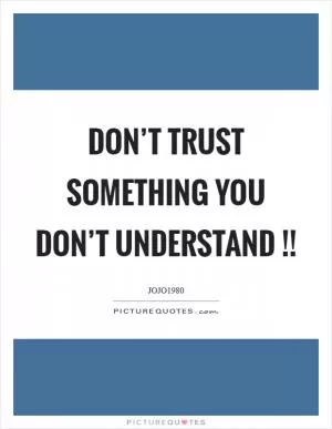 Don’t trust something you don’t understand !! Picture Quote #1