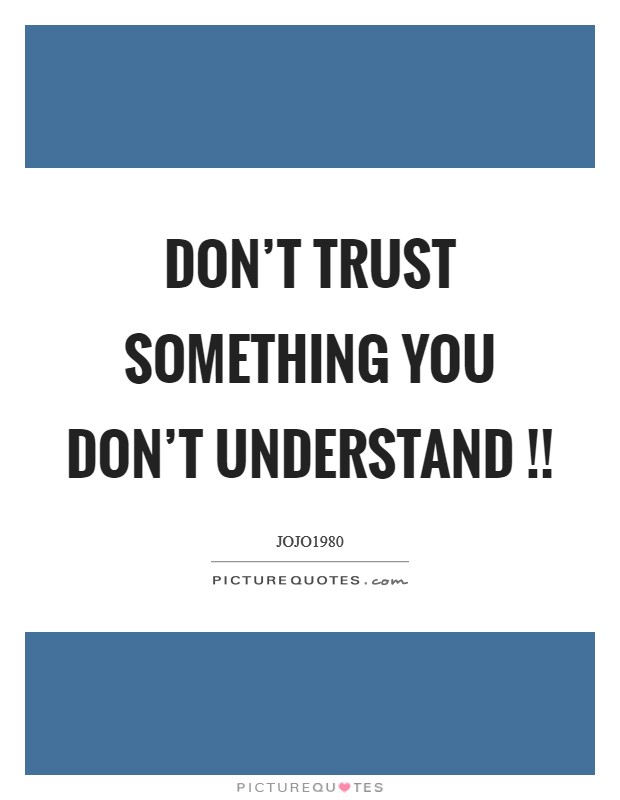 Don't trust something you don't understand !! Picture Quote #1
