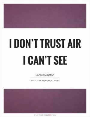 I don’t trust air I can’t see Picture Quote #1