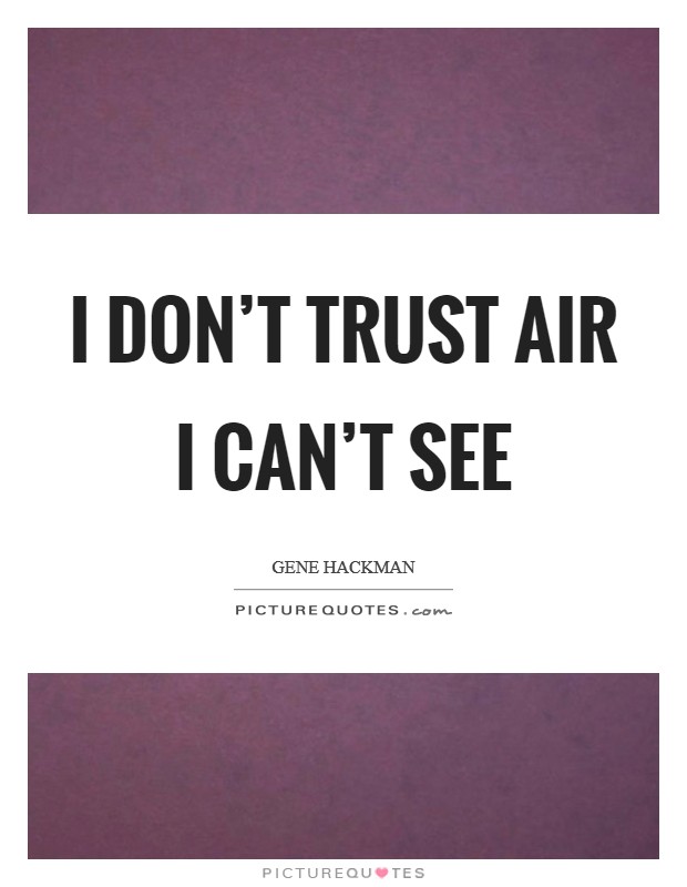 I don't trust air I can't see Picture Quote #1