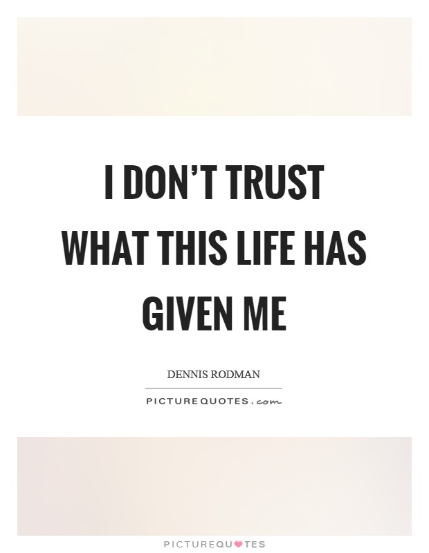 I don't trust what this life has given me Picture Quote #1