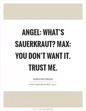 Angel: What’s sauerkraut? Max: You don’t want it. Trust me Picture Quote #1