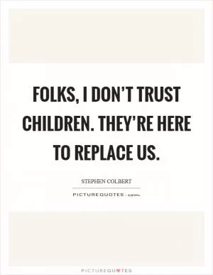 Folks, I don’t trust children. They’re here to replace us Picture Quote #1