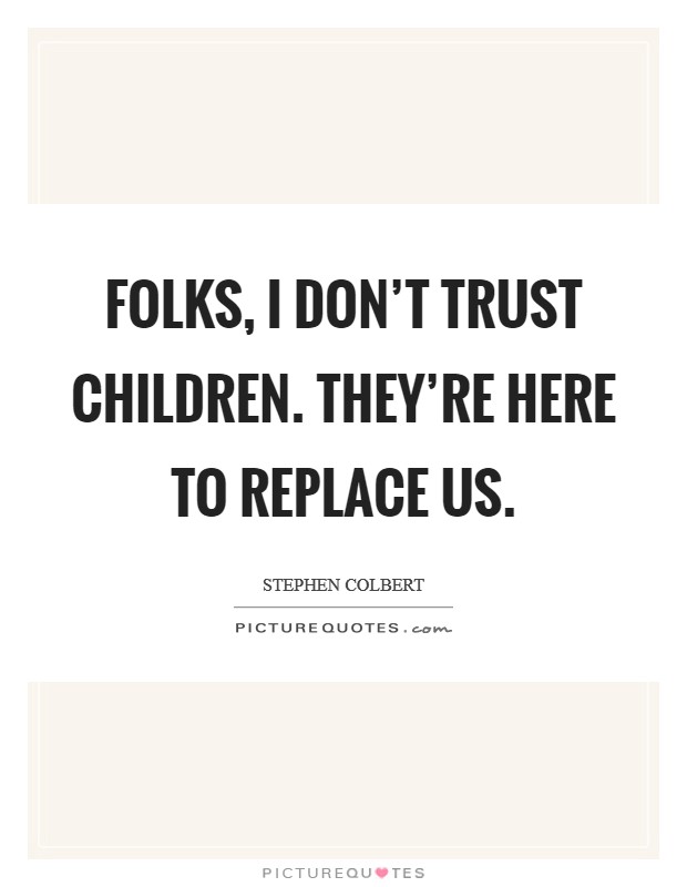 Folks, I don't trust children. They're here to replace us. Picture Quote #1