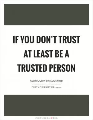 If you don’t trust at least be a trusted person Picture Quote #1