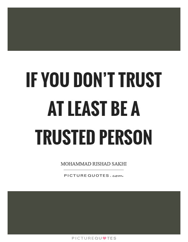 If you don't trust at least be a trusted person Picture Quote #1