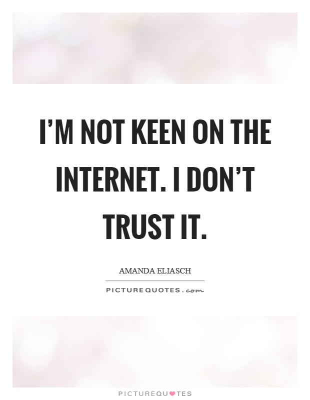 I'm not keen on the Internet. I don't trust it. Picture Quote #1