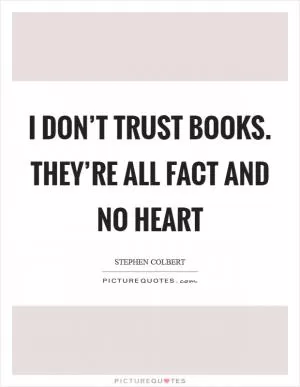I don’t trust books. They’re all fact and no heart Picture Quote #1