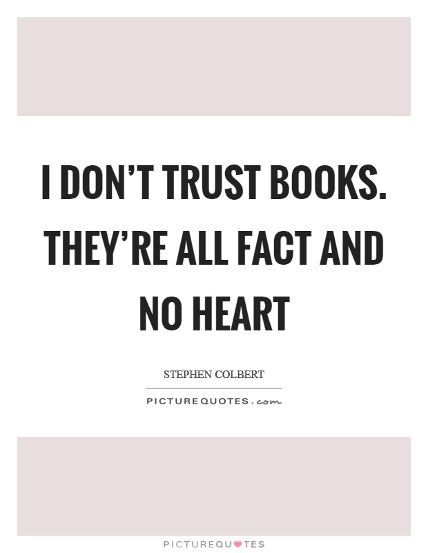 I don't trust books. They're all fact and no heart Picture Quote #1
