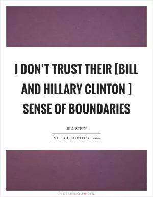 I don’t trust their [Bill and Hillary Clinton ] sense of boundaries Picture Quote #1
