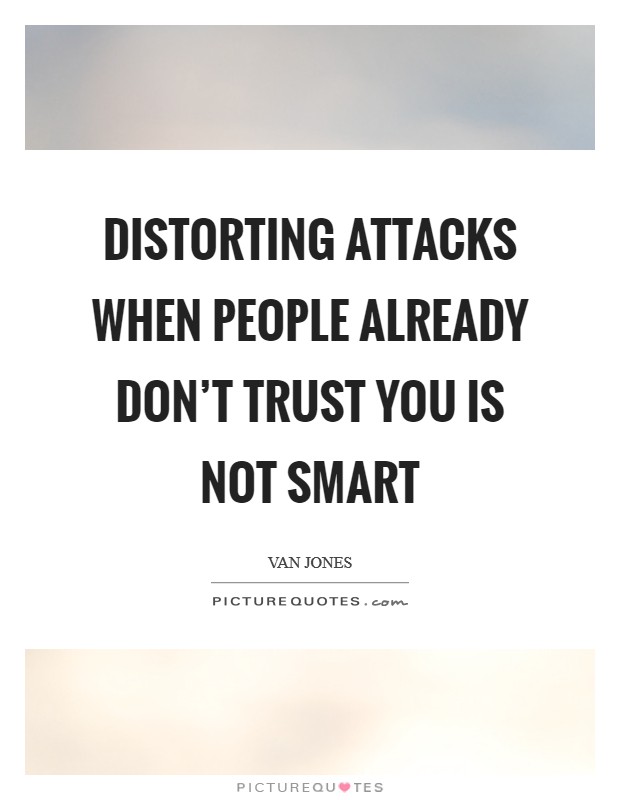 Distorting attacks when people already don't trust you is not smart Picture Quote #1