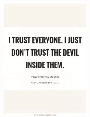 I trust everyone. I just don’t trust the devil inside them Picture Quote #1