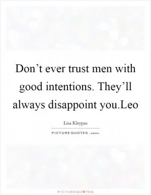Don’t ever trust men with good intentions. They’ll always disappoint you.Leo Picture Quote #1