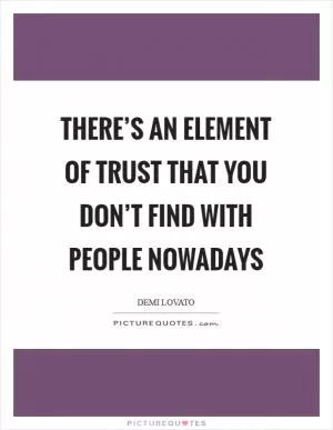 There’s an element of trust that you don’t find with people nowadays Picture Quote #1