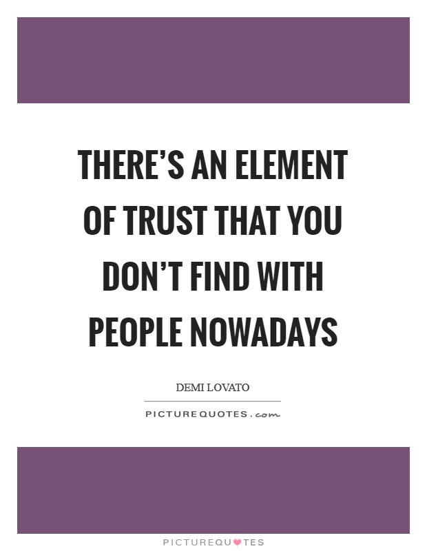 There's an element of trust that you don't find with people nowadays Picture Quote #1