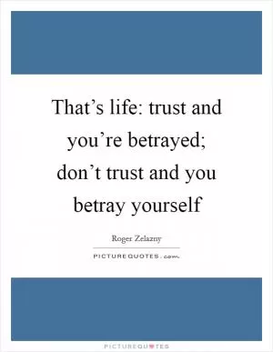 That’s life: trust and you’re betrayed; don’t trust and you betray yourself Picture Quote #1