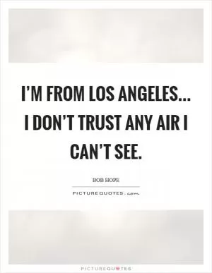I’m from Los Angeles... I don’t trust any air I can’t see Picture Quote #1