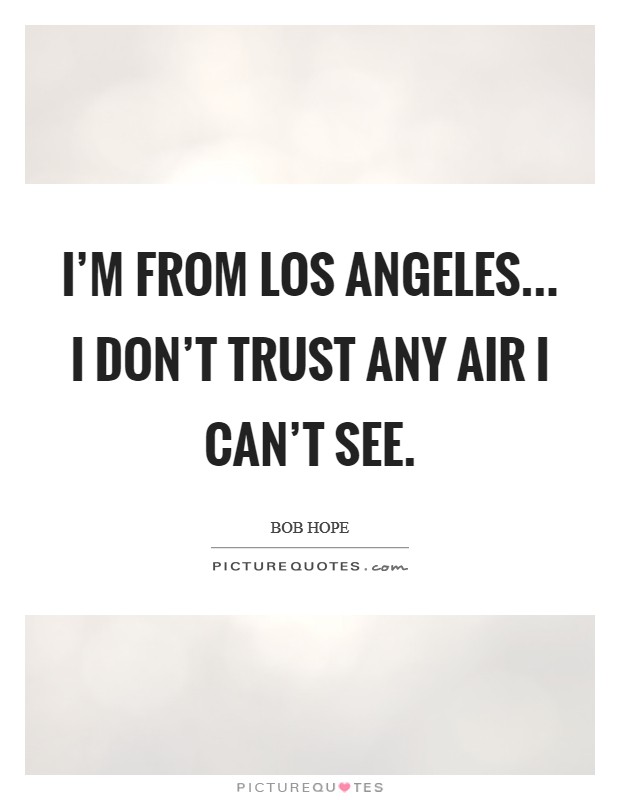 I'm from Los Angeles... I don't trust any air I can't see. Picture Quote #1