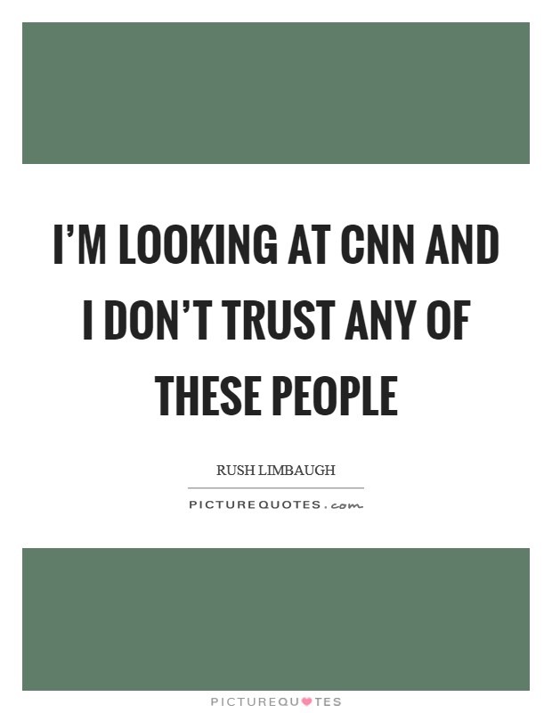I’m looking at CNN and I don’t trust any of these people Picture Quote #1