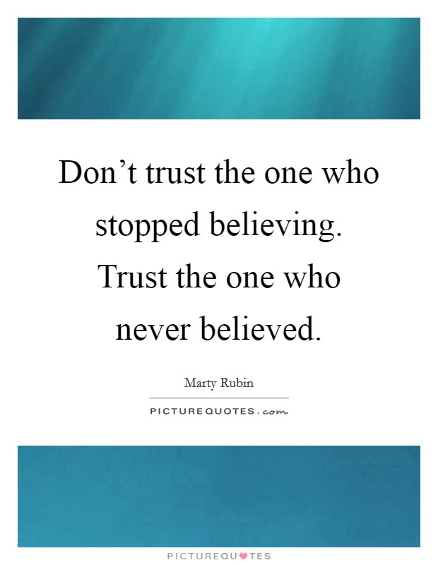 Don't trust the one who stopped believing. Trust the one who never believed. Picture Quote #1