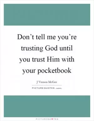 Don’t tell me you’re trusting God until you trust Him with your pocketbook Picture Quote #1