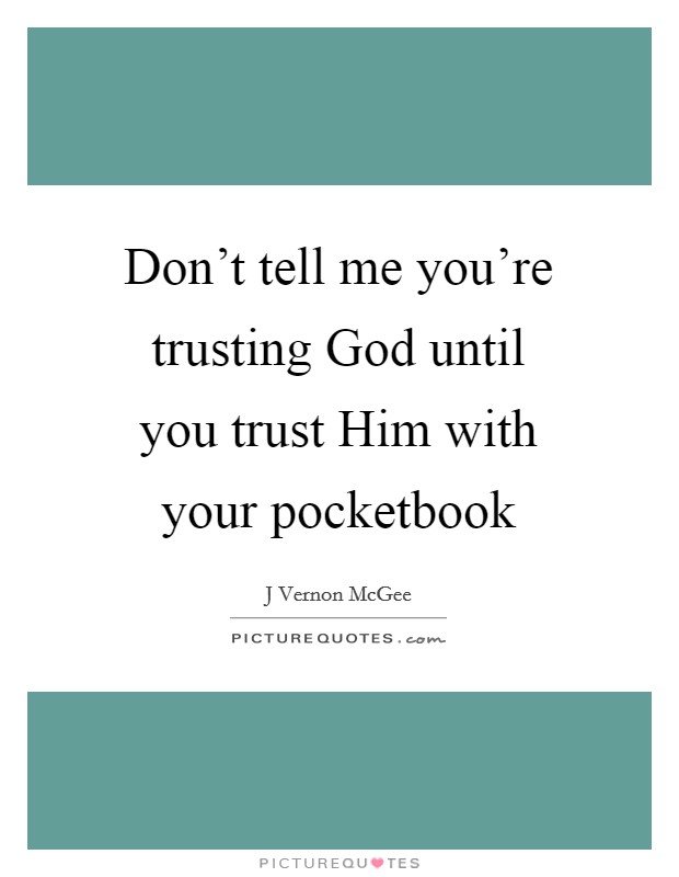 Don't tell me you're trusting God until you trust Him with your pocketbook Picture Quote #1