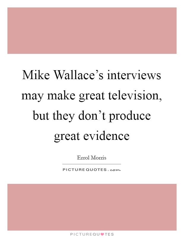 Mike Wallace's interviews may make great television, but they don't produce great evidence Picture Quote #1