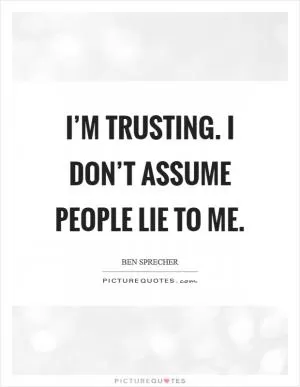 I’m trusting. I don’t assume people lie to me Picture Quote #1