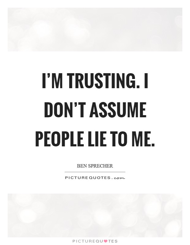 I'm trusting. I don't assume people lie to me. Picture Quote #1