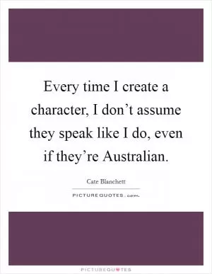 Every time I create a character, I don’t assume they speak like I do, even if they’re Australian Picture Quote #1
