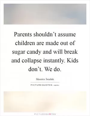 Parents shouldn’t assume children are made out of sugar candy and will break and collapse instantly. Kids don’t. We do Picture Quote #1