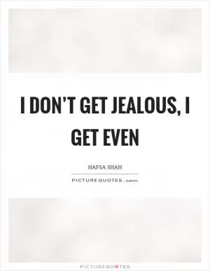 I don’t get jealous, I get even Picture Quote #1