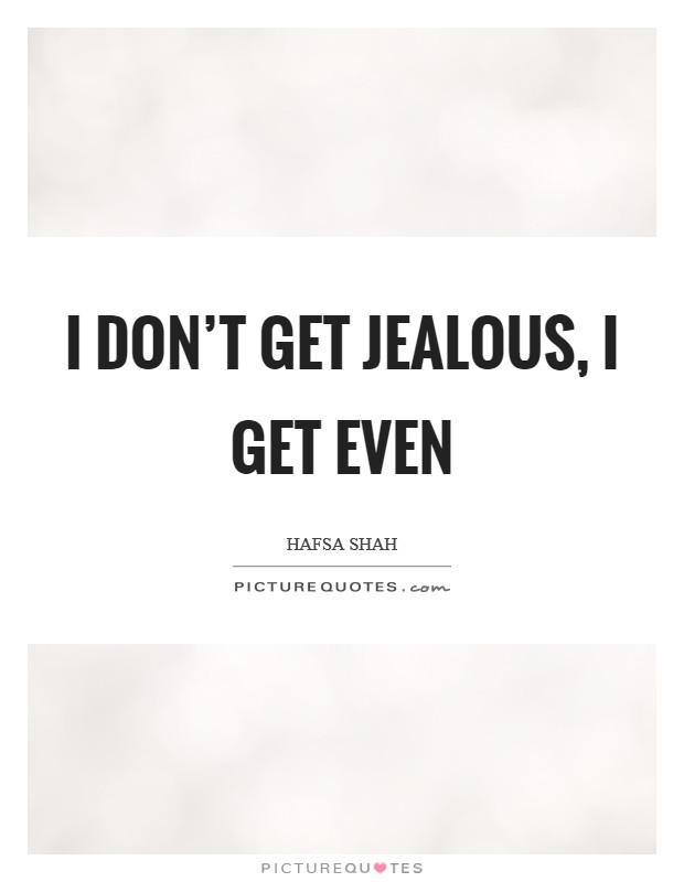 I don't get jealous, I get even Picture Quote #1