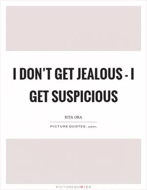 I don’t get jealous - I get suspicious Picture Quote #1