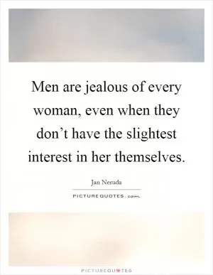 Men are jealous of every woman, even when they don’t have the slightest interest in her themselves Picture Quote #1