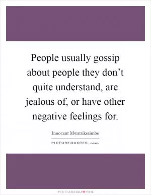 People usually gossip about people they don’t quite understand, are jealous of, or have other negative feelings for Picture Quote #1