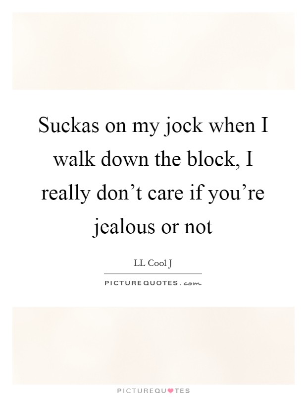 Suckas on my jock when I walk down the block, I really don't care if you're jealous or not Picture Quote #1