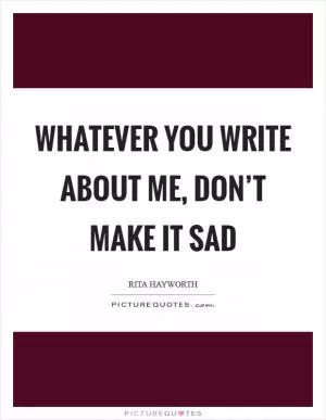 Whatever you write about me, don’t make it sad Picture Quote #1