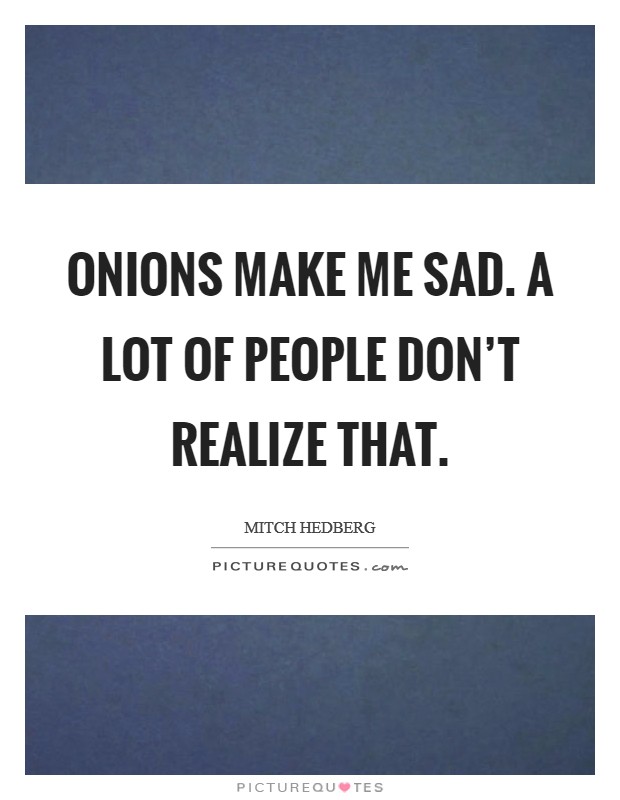 Onions make me sad. A lot of people don't realize that. Picture Quote #1