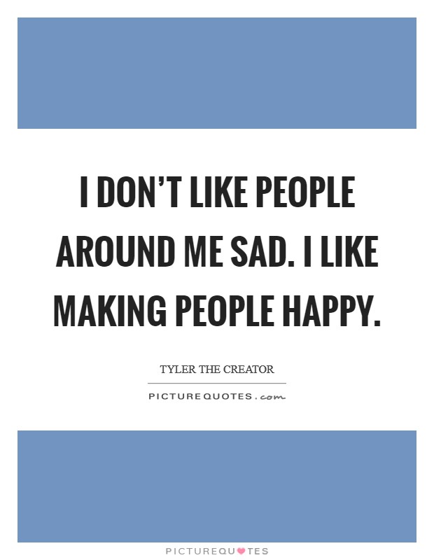 I don't like people around me sad. I like making people happy. Picture Quote #1