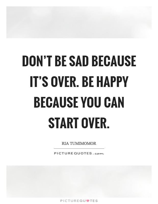 Don't be sad because it's over. Be happy because you can start over. Picture Quote #1