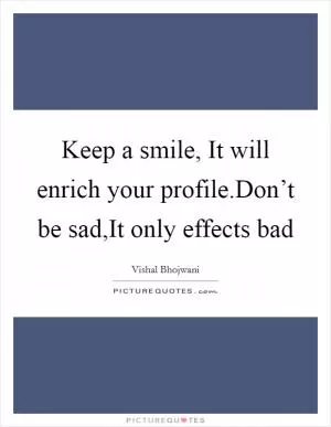 Keep a smile, It will enrich your profile.Don’t be sad,It only effects bad Picture Quote #1