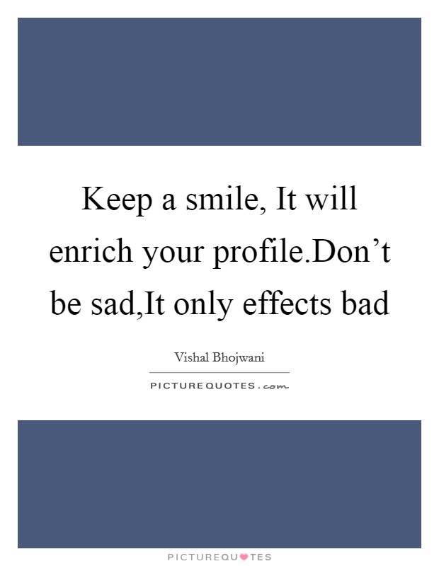 Keep a smile, It will enrich your profile.Don't be sad,It only effects bad Picture Quote #1