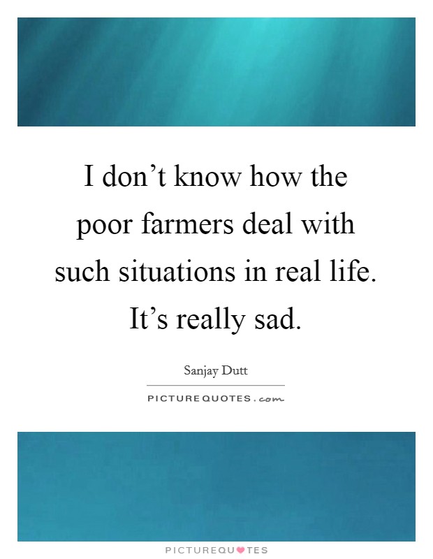 I don't know how the poor farmers deal with such situations in real life. It's really sad. Picture Quote #1